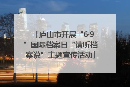 庐山市开展“6·9”国际档案日“请听档案说”主题宣传活动