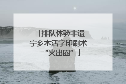 排队体验非遗 宁乡木活字印刷术“火出圈”
