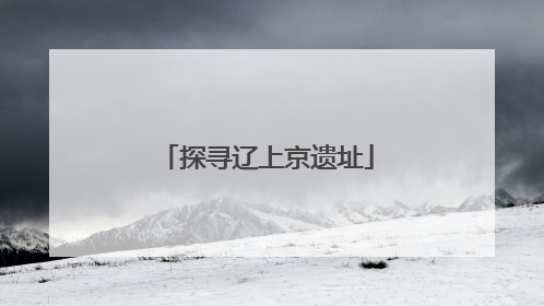 探寻辽上京遗址