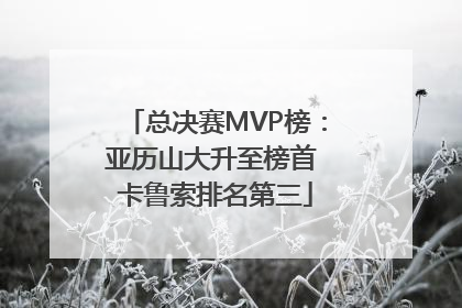 总决赛MVP榜：亚历山大升至榜首 卡鲁索排名第三