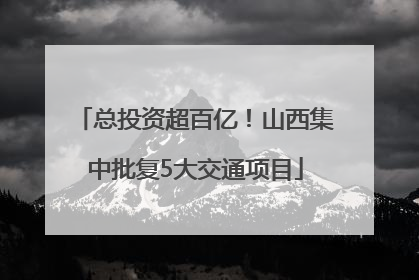 总投资超百亿！山西集中批复5大交通项目