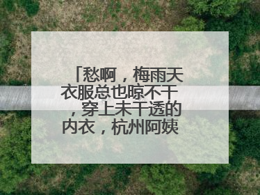 愁啊，梅雨天衣服总也晾不干，穿上未干透的内衣，杭州阿姨被感染了！