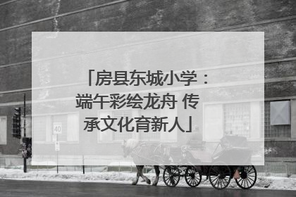 房县东城小学：端午彩绘龙舟 传承文化育新人