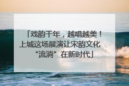 戏韵千年，越唱越美！上城这场展演让宋韵文化“流淌”在新时代