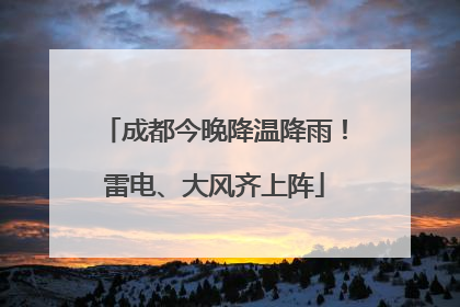 成都今晚降温降雨！雷电、大风齐上阵