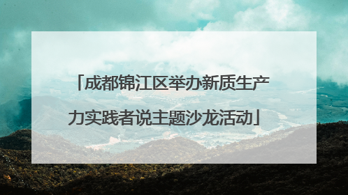 成都锦江区举办新质生产力实践者说主题沙龙活动