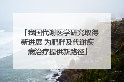 我国代谢医学研究取得新进展 为肥胖及代谢疾病治疗提供新路径