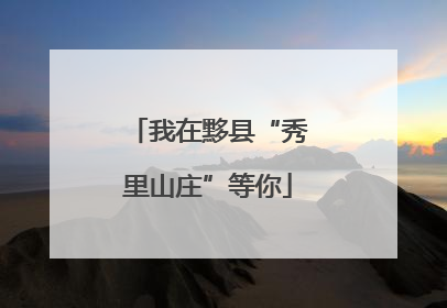 我在黟县“秀里山庄”等你