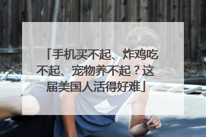 手机买不起、炸鸡吃不起、宠物养不起？这届美国人活得好难