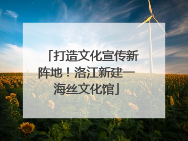 打造文化宣传新阵地！洛江新建一海丝文化馆