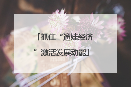 抓住“遛娃经济”激活发展动能
