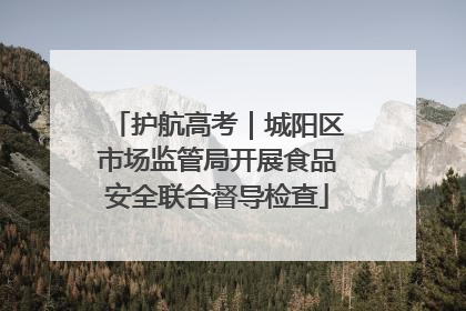 护航高考｜城阳区市场监管局开展食品安全联合督导检查