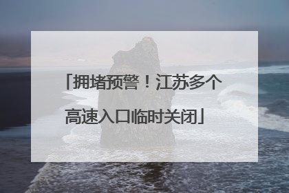拥堵预警！江苏多个高速入口临时关闭