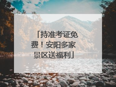 持准考证免费！安阳多家景区送福利