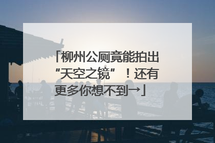 柳州公厕竟能拍出“天空之镜”！还有更多你想不到→
