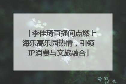 李佳琦直播间点燃上海乐高乐园热情，引领IP消费与文旅融合