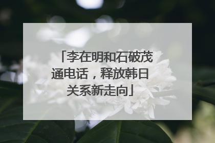 李在明和石破茂通电话，释放韩日关系新走向