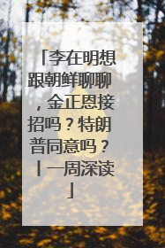 李在明想跟朝鲜聊聊，金正恩接招吗？特朗普同意吗？丨一周深读