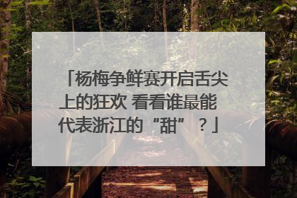 杨梅争鲜赛开启舌尖上的狂欢 看看谁最能代表浙江的“甜”？