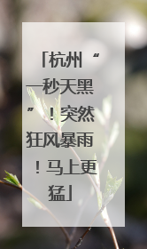 杭州“一秒天黑”！突然狂风暴雨！马上更猛