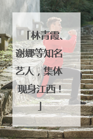 林青霞、谢娜等知名艺人，集体现身江西！