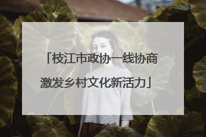 枝江市政协一线协商激发乡村文化新活力