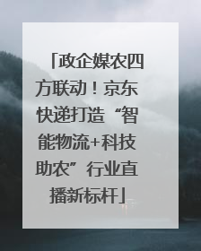 政企媒农四方联动！京东快递打造“智能物流+科技助农”行业直播新标杆