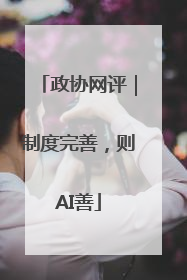 政协网评｜制度完善，则AI善