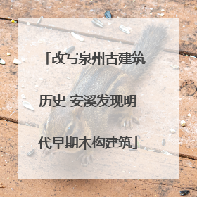 改写泉州古建筑历史 安溪发现明代早期木构建筑