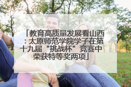 教育高质量发展看山西：太原师范学院学子在第十九届“挑战杯”竞赛中荣获特等奖两项