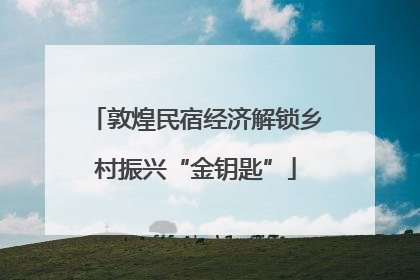 敦煌民宿经济解锁乡村振兴“金钥匙”