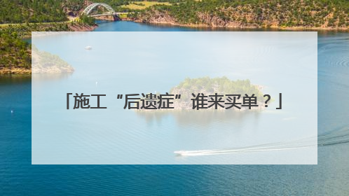 施工“后遗症”谁来买单？