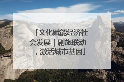 文化赋能经济社会发展｜剧旅联动，激活城市基因