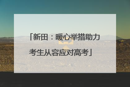 新田：暖心举措助力考生从容应对高考
