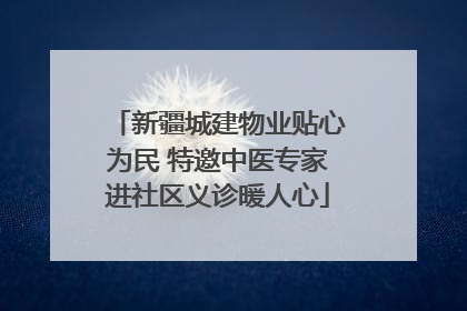新疆城建物业贴心为民 特邀中医专家进社区义诊暖人心