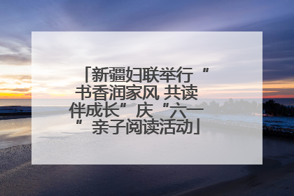 新疆妇联举行“书香润家风 共读伴成长”庆“六一”亲子阅读活动