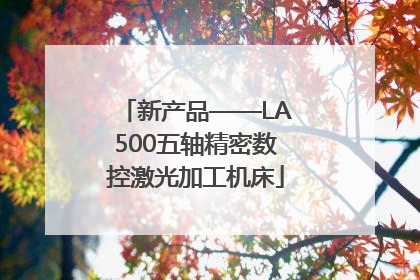 新产品——LA500五轴精密数控激光加工机床