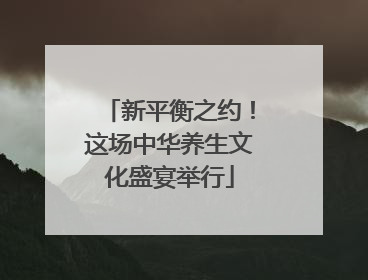 新平衡之约！这场中华养生文化盛宴举行