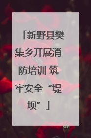 新野县樊集乡开展消防培训 筑牢安全“堤坝”