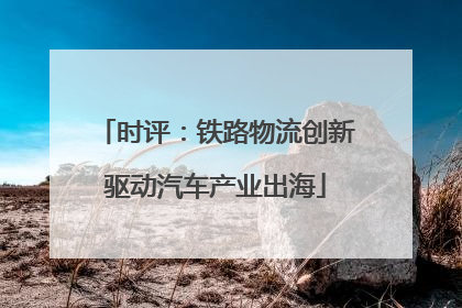 时评：铁路物流创新驱动汽车产业出海