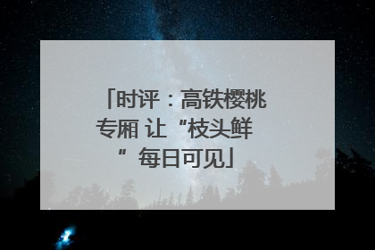 时评：高铁樱桃专厢 让“枝头鲜”每日可见