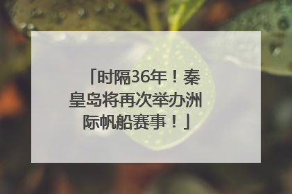 时隔36年！秦皇岛将再次举办洲际帆船赛事！