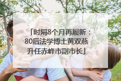 时隔8个月再履新：80后法学博士黄双燕升任赤峰市副市长