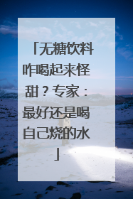 无糖饮料咋喝起来怪甜？专家：最好还是喝自己烧的水
