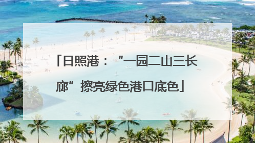 日照港：“一园二山三长廊”擦亮绿色港口底色