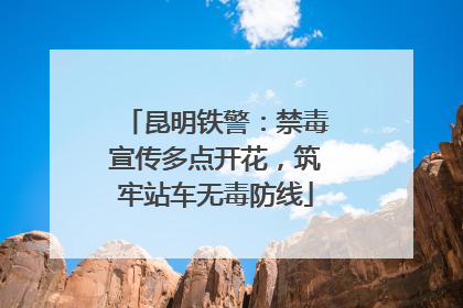 昆明铁警：禁毒宣传多点开花，筑牢站车无毒防线