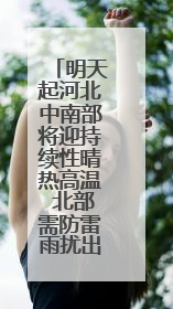 明天起河北中南部将迎持续性晴热高温 北部需防雷雨扰出行