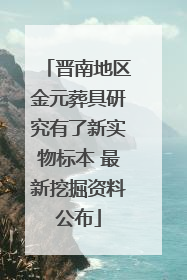 晋南地区金元葬具研究有了新实物标本 最新挖掘资料公布