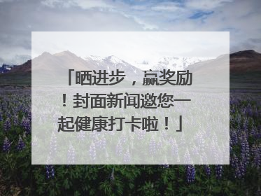 晒进步，赢奖励！封面新闻邀您一起健康打卡啦！