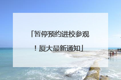暂停预约进校参观！厦大最新通知